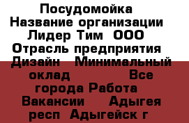 Посудомойка › Название организации ­ Лидер Тим, ООО › Отрасль предприятия ­ Дизайн › Минимальный оклад ­ 15 000 - Все города Работа » Вакансии   . Адыгея респ.,Адыгейск г.